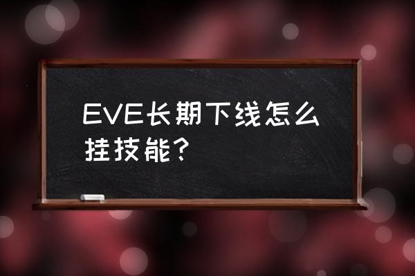 eve手游自由技能点怎么不增加 EVE长期下线怎么挂技能？