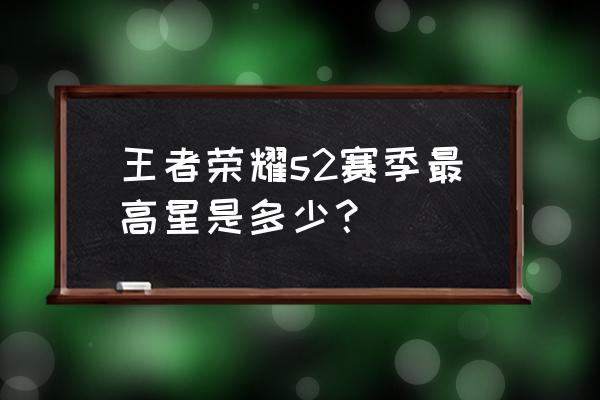 王者s2赛季有荣耀王者吗 王者荣耀s2赛季最高星是多少？