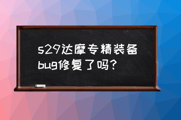 达摩专精装备 s29达摩专精装备bug修复了吗？