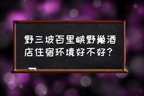 野三坡景区住宿推荐 野三坡百里峡野巢酒店住宿环境好不好？