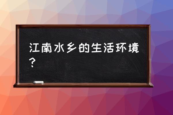 江南水乡的雅致美 江南水乡的生活环境？