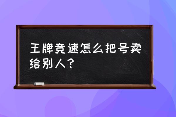 王牌竞速礼包码永久车2022年 王牌竞速怎么把号卖给别人？