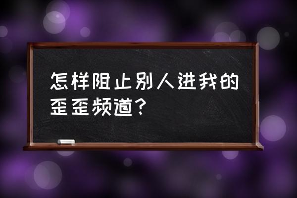 yy直播黑频道怎么设置 怎样阻止别人进我的歪歪频道？