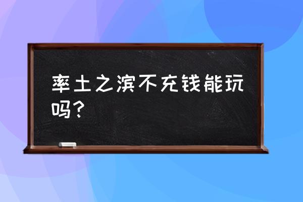 率土之滨新版平民配将 率土之滨不充钱能玩吗？