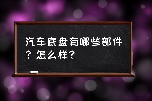 汽车底盘悬挂结构种类及优缺点 汽车底盘有哪些部件？怎么样？