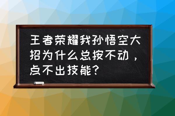 悟空为什么开局有大招 王者荣耀我孙悟空大招为什么总按不动，点不出技能？