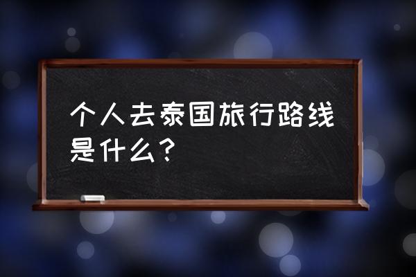 去泰国旅游先到哪儿 个人去泰国旅行路线是什么？