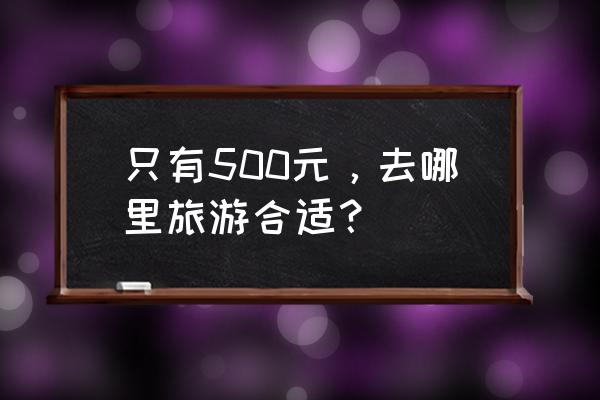 100元旅行计划 只有500元，去哪里旅游合适？