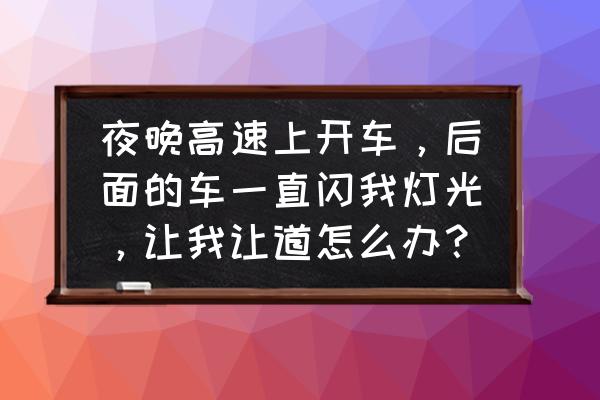 高速公路安全常识20条简单 夜晚高速上开车，后面的车一直闪我灯光，让我让道怎么办？