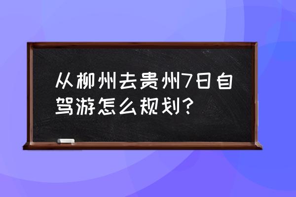 柳州市中心一日游最佳地点排名 从柳州去贵州7日自驾游怎么规划？