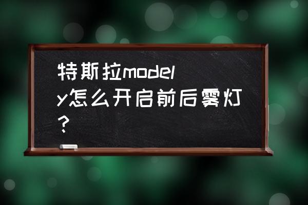 特斯拉后视镜加热是哪个按键 特斯拉model y怎么开启前后雾灯？