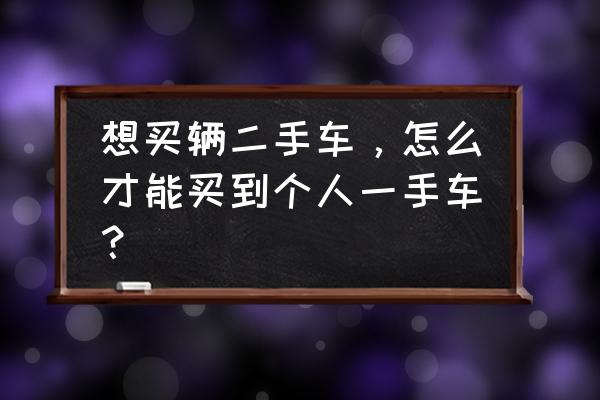 二手车之家个人怎么发布二手车 想买辆二手车，怎么才能买到个人一手车？