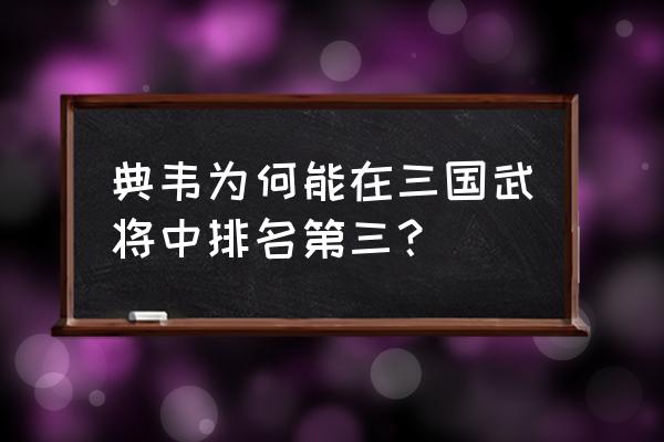 正史典韦武力值排名 典韦为何能在三国武将中排名第三？