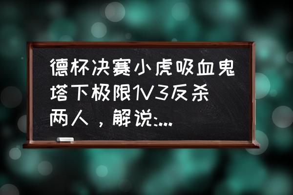 吸血鬼哪个中单好打 德杯决赛小虎吸血鬼塔下极限1V3反杀两人，解说:冬天已经到了，春天还会晚？你怎么看？