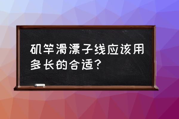 矶竿钓鱼主线和子线的连接方法 矶竿滑漂子线应该用多长的合适？