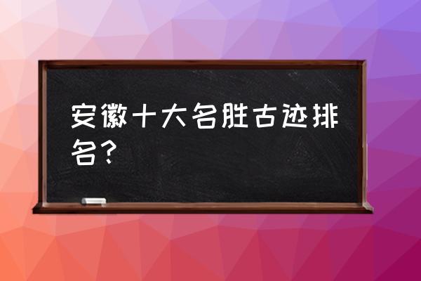 安徽旅游必去的十大景点 安徽十大名胜古迹排名？