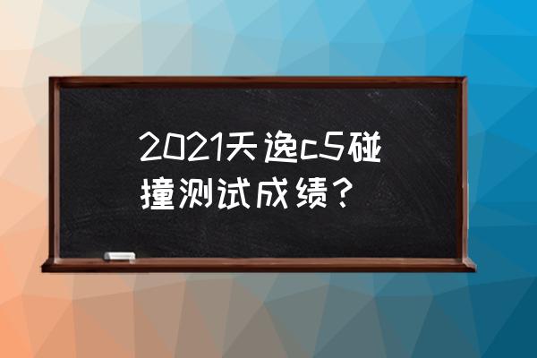 汽车翻滚碰撞假人测试模拟 2021天逸c5碰撞测试成绩？