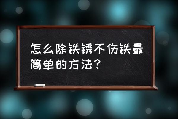 怎样除锈最简单的方法 怎么除铁锈不伤铁最简单的方法？