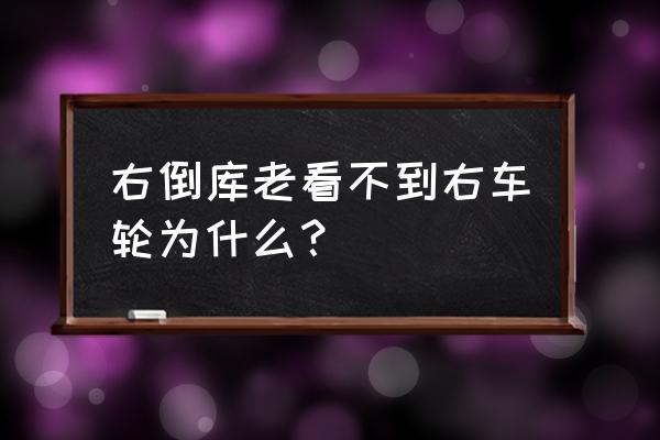 开车右后视镜看不到右边有车 右倒库老看不到右车轮为什么？