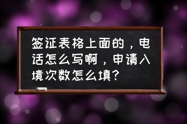 签证申请号码怎么填 签证表格上面的，电话怎么写啊，申请入境次数怎么填？