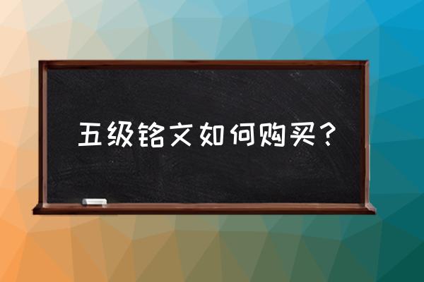 如何购买一级铭文碎片 五级铭文如何购买？