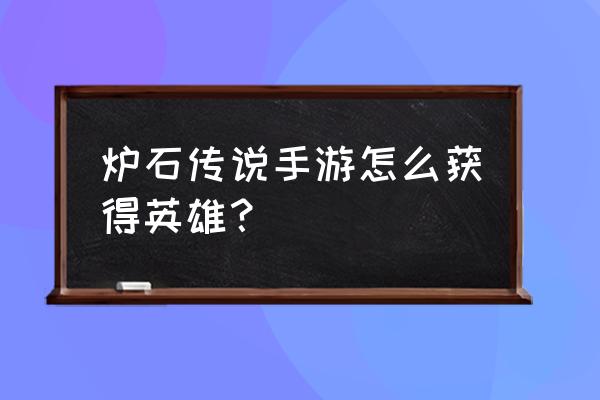 炉石初学者用什么英雄 炉石传说手游怎么获得英雄？