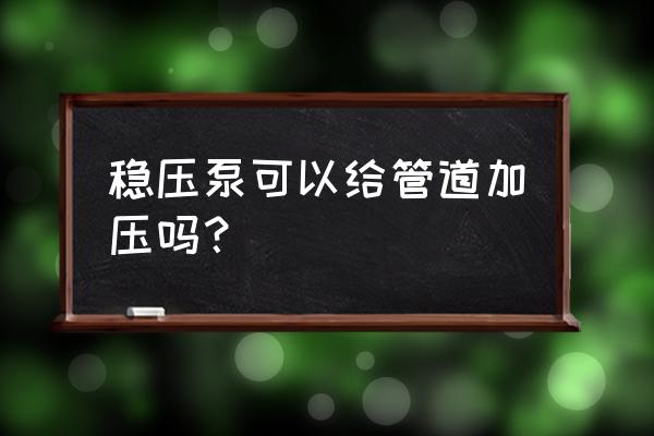 稳压泵规定时间不能恢复压力 稳压泵可以给管道加压吗？