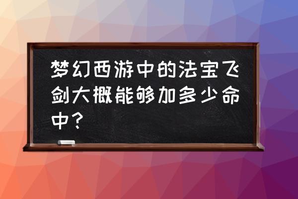 梦幻西游飞剑怎么样 梦幻西游中的法宝飞剑大概能够加多少命中？