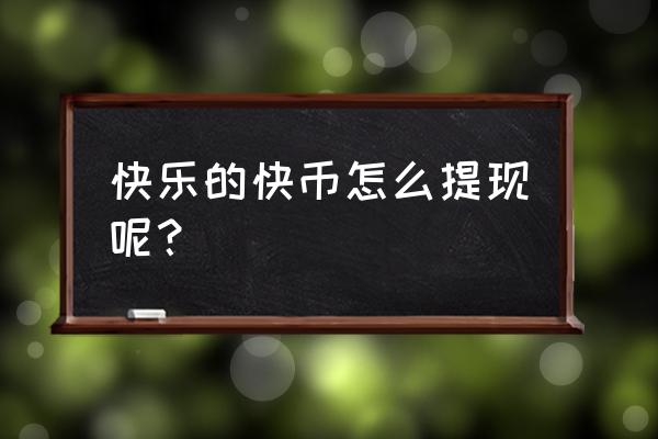 开心餐厅提现秘籍 快乐的快币怎么提现呢？