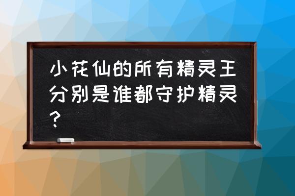 小花仙所有花精灵获得方法 小花仙的所有精灵王分别是谁都守护精灵？