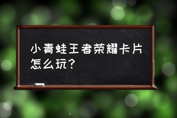 哪个平台的卡片怪兽能玩 小青蛙王者荣耀卡片怎么玩？