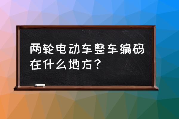 全国自行车编码查询 两轮电动车整车编码在什么地方？