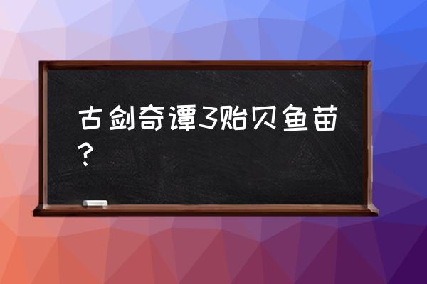 古剑ol钓鱼套装怎么弄 古剑奇谭3贻贝鱼苗？