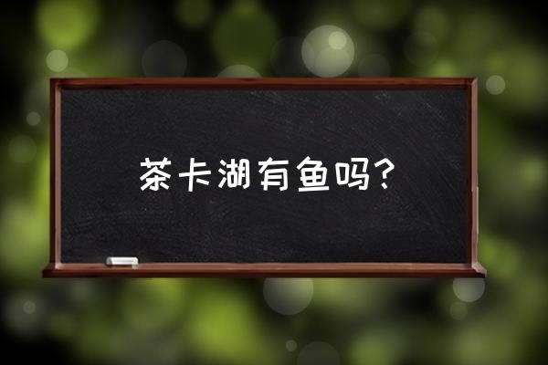 青海茶卡盐湖最新状况 茶卡湖有鱼吗？