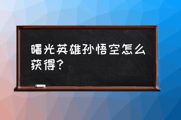 曙光英雄100000金币兑换码 曙光英雄孙悟空怎么获得？