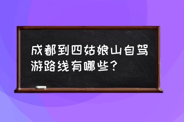 成都到四姑娘山自驾旅游二日攻略 成都到四姑娘山自驾游路线有哪些？