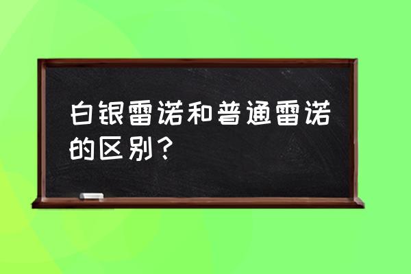 雷诺怎么升级成白银雷诺 白银雷诺和普通雷诺的区别？