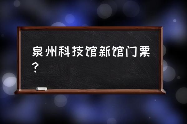 泉州科技馆新馆附近有什么好玩的 泉州科技馆新馆门票？