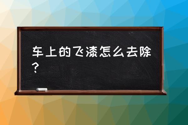 塑料件上的飞漆最好处理方法 车上的飞漆怎么去除？