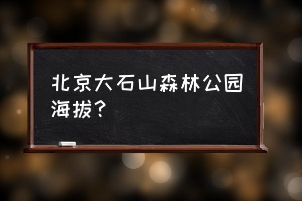 北京五条森林步道 北京大石山森林公园海拔？