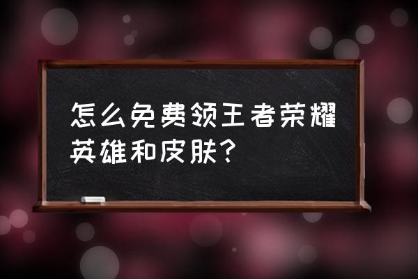 王者荣耀怎么免费赠皮肤 怎么免费领王者荣耀英雄和皮肤？