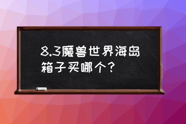 海岛探险联盟入口 8.3魔兽世界海岛箱子买哪个？