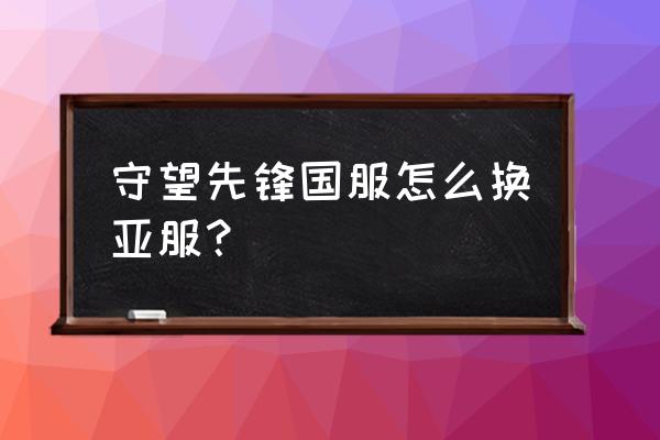 守望先锋国际服体验服下载教程 守望先锋国服怎么换亚服？