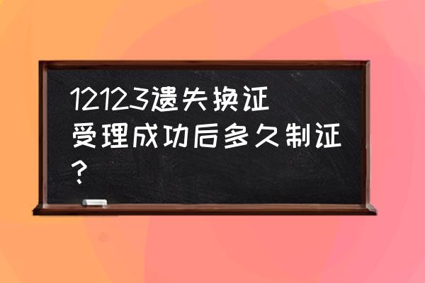 驾照丢了怎么办补办要多久 12123遗失换证受理成功后多久制证？