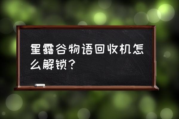 星露谷物语垃圾熊要的东西 星露谷物语回收机怎么解锁？