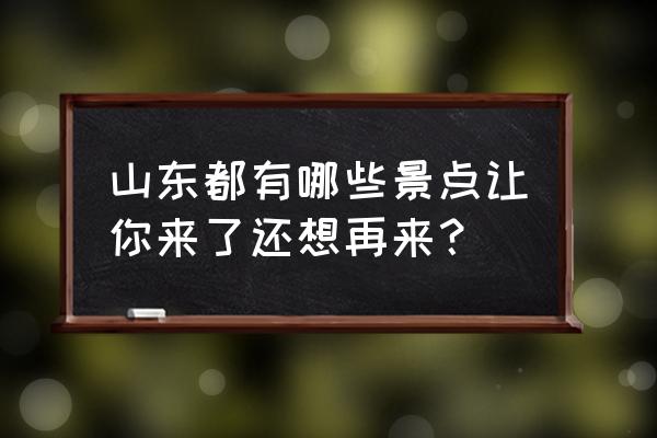 洛阳伽蓝记王子坊 山东都有哪些景点让你来了还想再来？