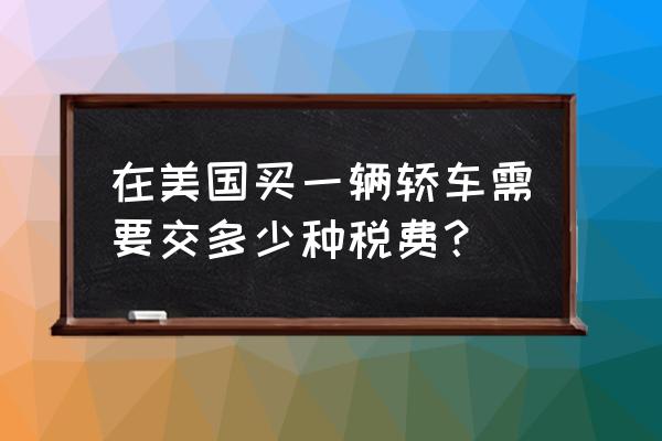 在美国买车的注意事项 在美国买一辆轿车需要交多少种税费？