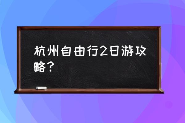 杭州旅游攻略七天游详细 杭州自由行2日游攻略？