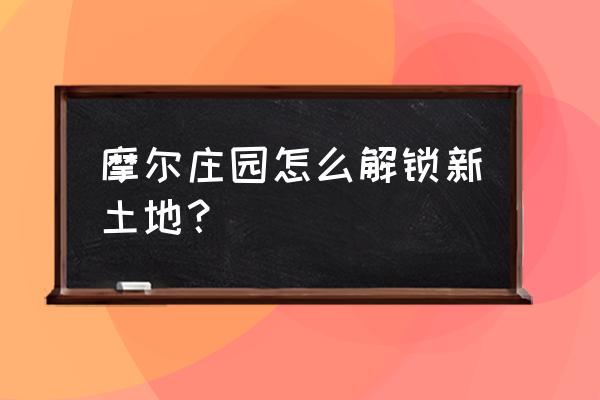 摩尔庄园耕种的土地怎么恢复 摩尔庄园怎么解锁新土地？