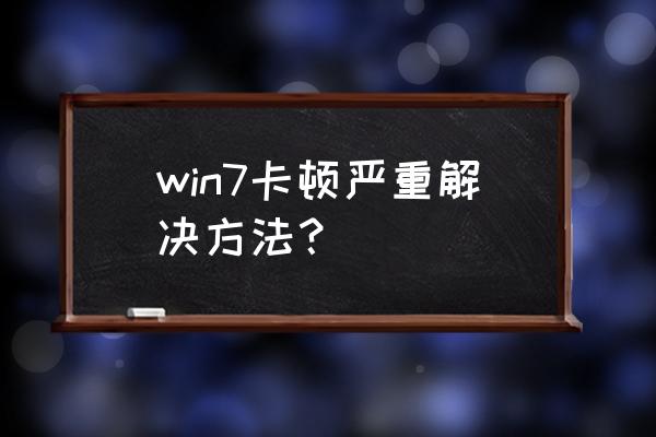 windows7打游戏卡顿严重解决方法 win7卡顿严重解决方法？